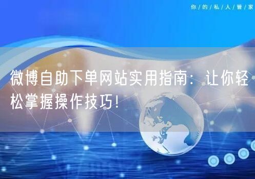 微博自助下单网站实用指南：让你轻松掌握操作技巧！