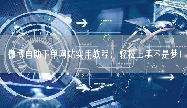 微博自助下单网站实用教程：轻松上手不是梦！