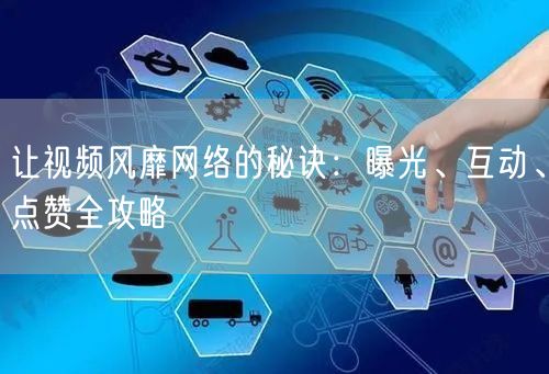 让视频风靡网络的秘诀：曝光、互动、点赞全攻略