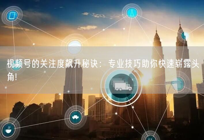 视频号的关注度飙升秘诀：专业技巧助你快速崭露头角!