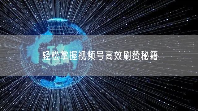 轻松掌握视频号高效刷赞秘籍