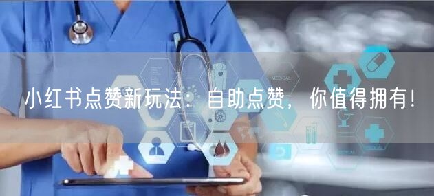 小红书点赞新玩法：自助点赞，你值得拥有！