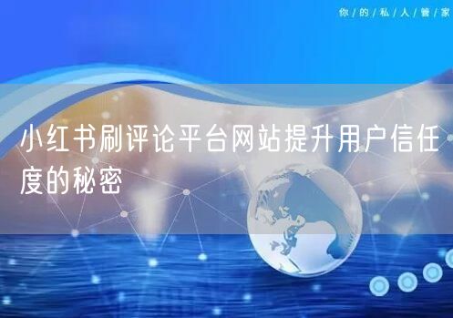 小红书刷评论平台网站提升用户信任度的秘密