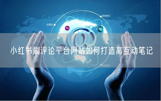 小红书刷评论平台网站如何打造高互动笔记