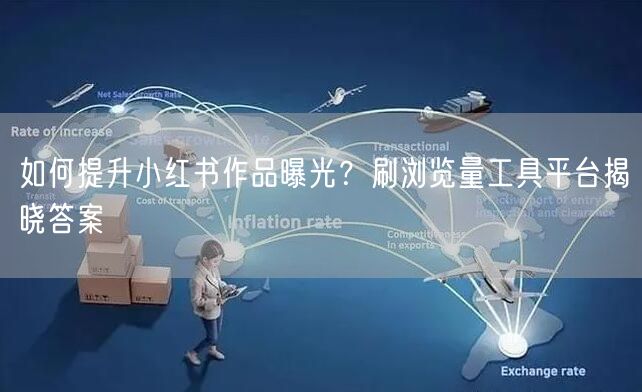 如何提升小红书作品曝光？刷浏览量工具平台