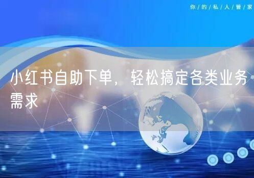 小红书自助下单，轻松搞定各类业务需求