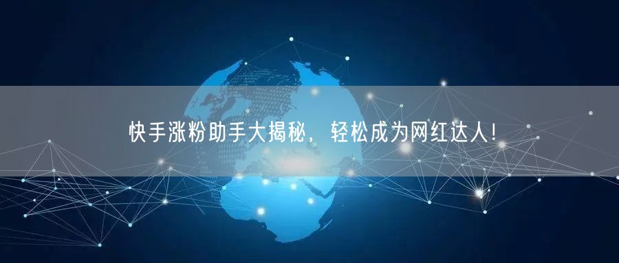 快手涨粉助手大揭秘，轻松成为网红达人！