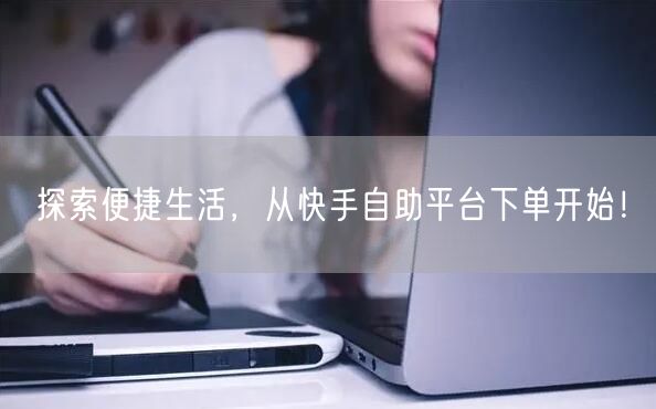 探索便捷生活，从快手自助平台下单开始！