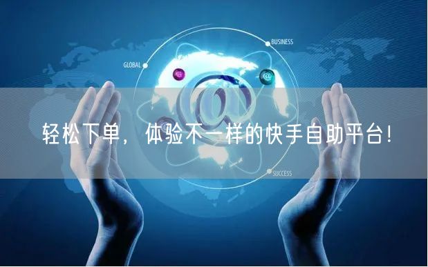轻松下单，体验不一样的快手自助平台！