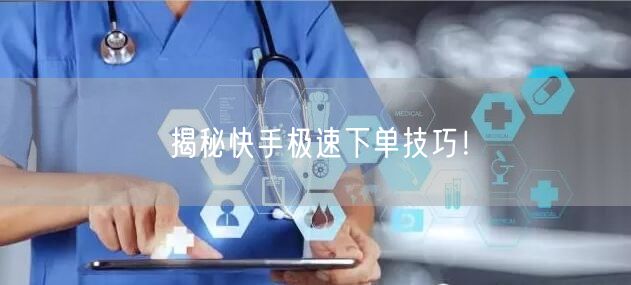 揭秘快手极速下单技巧！