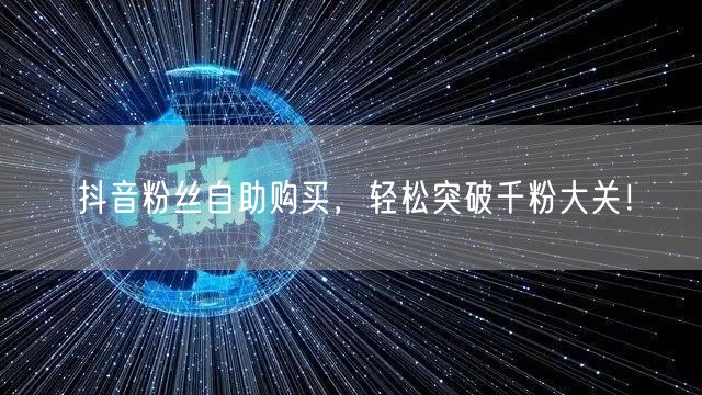 抖音粉丝自助购买，轻松突破千粉大关！