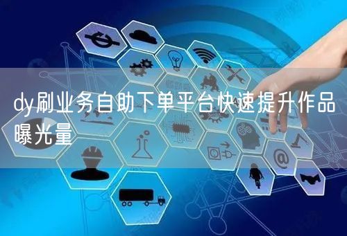 dy刷业务自助下单平台快速提升作品曝光量