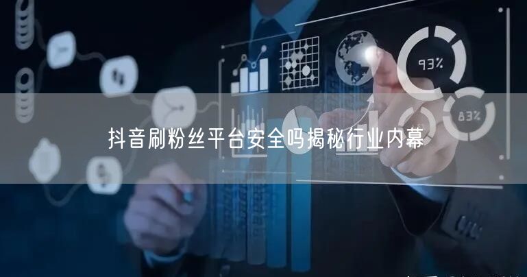 抖音刷粉丝平台安全吗揭秘行业内幕