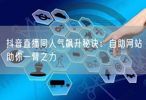 抖音直播间人气飙升秘诀：自助网站助你一臂之力
