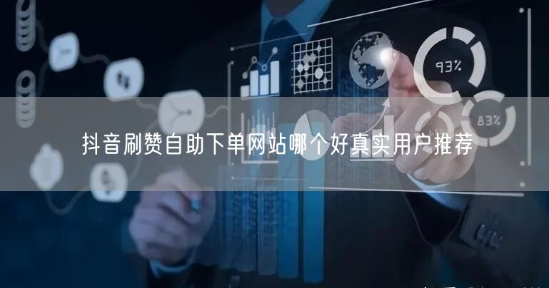 抖音刷赞自助下单网站哪个好真实用户推荐