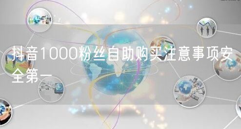 抖音1000粉丝自助购买注意事项安全第一