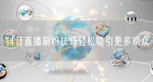 抖音直播刷粉技巧轻松吸引更多观众