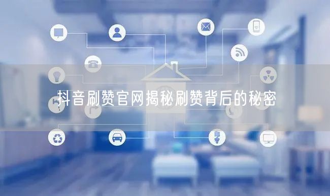 抖音刷赞官网揭秘刷赞背后的秘密