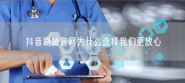 抖音刷赞官网为什么选择我们更放心