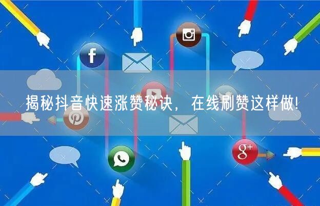 揭秘抖音快速涨赞秘诀，在线刷赞这样做!