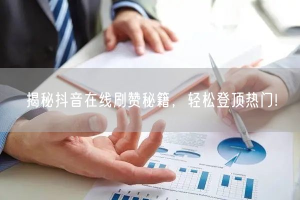 揭秘抖音在线刷赞秘籍，轻松登顶热门!