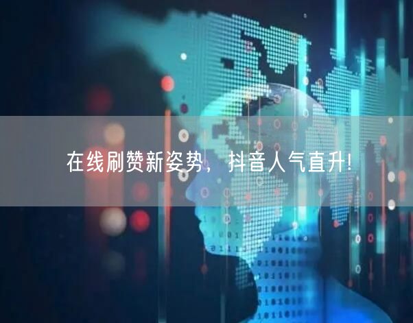 在线刷赞新姿势，抖音人气直升!