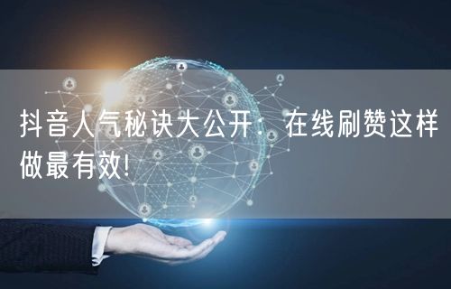 抖音人气秘诀大公开：在线刷赞这样做最有效!
