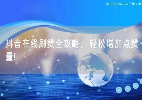抖音在线刷赞全攻略，轻松增加点赞量!