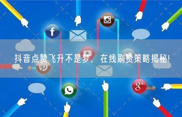 抖音点赞飞升不是梦，在线刷赞策略揭秘!