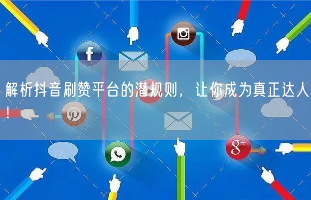 解析抖音刷赞平台的潜规则，让你成为真正达