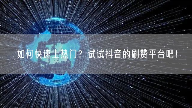 如何快速上热门？试试抖音的刷赞平台吧！