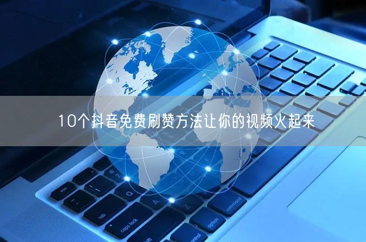 10个抖音免费刷赞方法让你的视频火起来