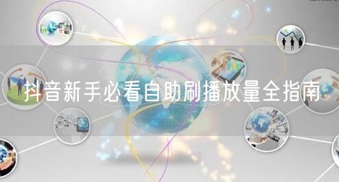 抖音新手必看自助刷播放量全指南