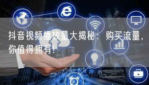 抖音视频播放量大揭秘：购买流量，你值得拥有！