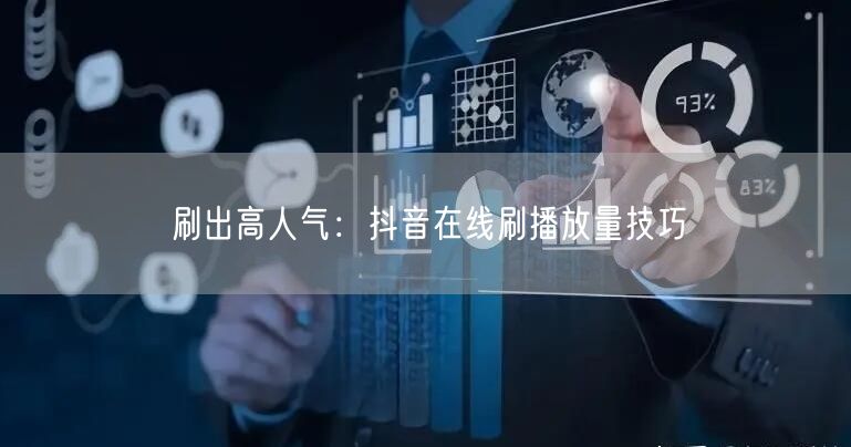 刷出高人气：抖音在线刷播放量技巧