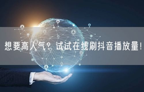 想要高人气？试试在线刷抖音播放量！