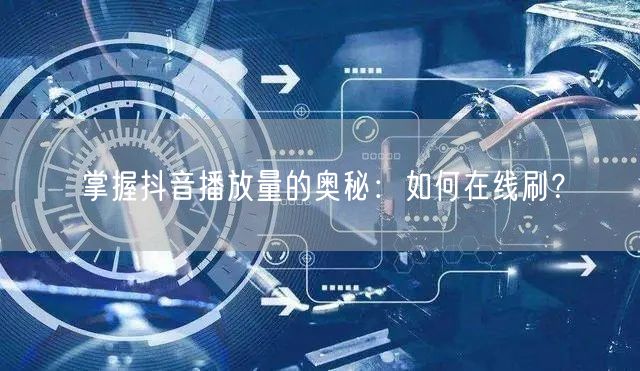掌握抖音播放量的奥秘：如何在线刷？