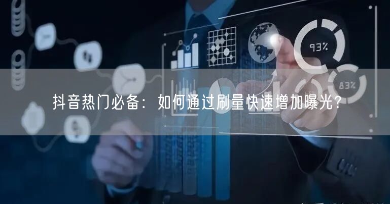 抖音热门必备：如何通过刷量快速增加曝光？