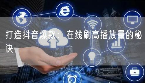 打造抖音爆款：在线刷高播放量的秘诀