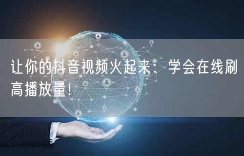让你的抖音视频火起来：学会在线刷高播放量！