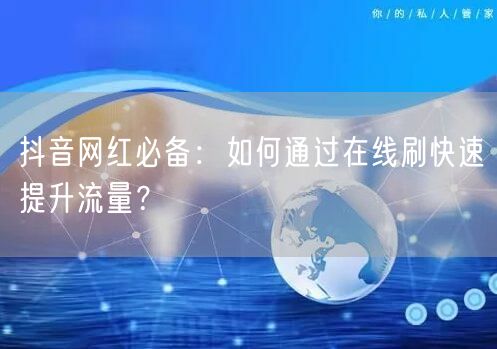 抖音网红必备：如何通过在线刷快速提升流量？