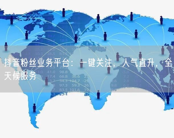 抖音粉丝业务平台：一键关注，人气直升，全