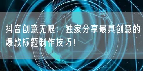 抖音创意无限：独家分享最具创意的爆款标题