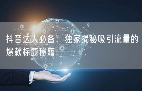 抖音达人必备：独家揭秘吸引流量的爆款标题