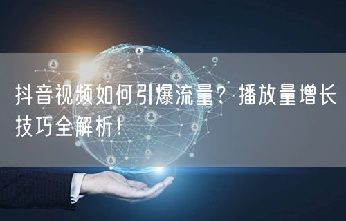 抖音视频如何引爆流量？播放量增长技巧全解